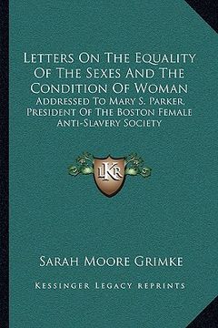 portada letters on the equality of the sexes and the condition of woman: addressed to mary s. parker, president of the boston female anti-slavery society