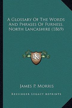 portada a glossary of the words and phrases of furness, north lancashire (1869) (en Inglés)