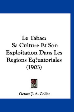 portada Le Tabac: Sa Culture Et Son Exploitation Dans Les Regions Eq uatoriales (1903) (en Francés)