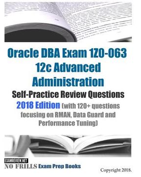 portada Oracle DBA Exam 1Z0-063 12c Advanced Administration Self-Practice Review Questions 2018 Edition (with 120+ questions focusing on RMAN, Data Guard and (en Inglés)
