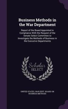 portada Business Methods in the War Department: Report of the Board Appointed in Compliance With the Request of the Senate Select Committee to Investigate the (in English)