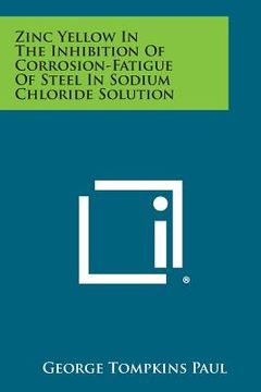 portada Zinc Yellow In The Inhibition Of Corrosion-Fatigue Of Steel In Sodium Chloride Solution (en Inglés)