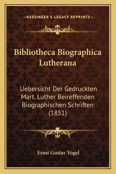 portada Bibliotheca Biographica Lutherana: Uebersicht Der Gedruckten Mart. Luther Beireffenden Biographischen Schriften (1851) (en Alemán)