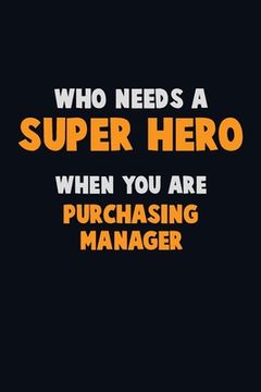 portada Who Need A SUPER HERO, When You Are Purchasing Manager: 6X9 Career Pride 120 pages Writing Notebooks