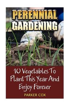 portada Perennial Gardening: 10 Vegetables To Plant This Year And Enjoy Forever (en Inglés)
