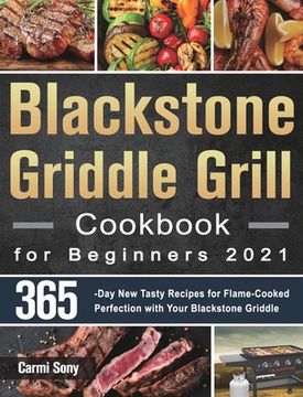 portada Blackstone Griddle Grill Cookbook for Beginners 2021: 365-Day New Tasty Recipes for Flame-Cooked Perfection with Your Blackstone Griddle (en Inglés)