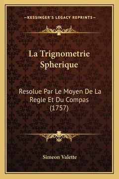 portada La Trignometrie Spherique: Resolue Par Le Moyen De La Regle Et Du Compas (1757) (in French)