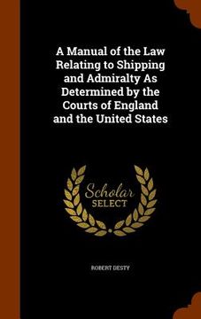 portada A Manual of the Law Relating to Shipping and Admiralty As Determined by the Courts of England and the United States (en Inglés)