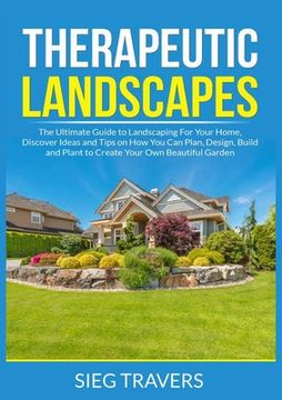 portada Therapeutic Landscapes: The Ultimate Guide to Landscaping For Your Home, Discover Ideas and Tips on How You Can Plan, Design, Build and Plant 