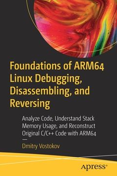 portada Foundations of Arm64 Linux Debugging, Disassembling, and Reversing: Analyze Code, Understand Stack Memory Usage, and Reconstruct Original c 