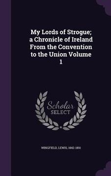 portada My Lords of Strogue; a Chronicle of Ireland From the Convention to the Union Volume 1 (en Inglés)