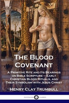 portada The Blood Covenant: A Primitive Rite and Its Bearings on Bible Scripture - Early Christian Blood Rituals, and Their Symbolism with Jesus C (en Inglés)