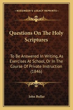 portada Questions On The Holy Scriptures: To Be Answered In Writing, As Exercises At School, Or In The Course Of Private Instruction (1846) (en Alemán)