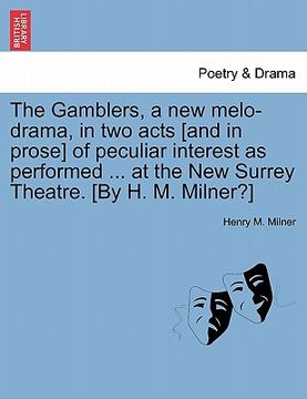 portada the gamblers, a new melo-drama, in two acts [and in prose] of peculiar interest as performed ... at the new surrey theatre. [by h. m. milner?] (en Inglés)