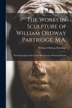 portada The Works in Sculpture of William Ordway Partridge, M.A.: With Biographical Sketch and Illustrations of Principal Works (en Inglés)