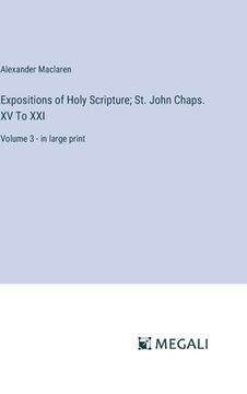 portada Expositions of Holy Scripture; St. John Chaps. XV To XXI: Volume 3 - in large print (in English)