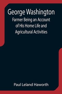 portada George Washington: Farmer Being an Account of His Home Life and Agricultural Activities (en Inglés)