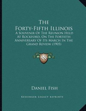 portada the forty-fifth illinois: a souvenir of the reunion held at rockford, on the fortieth anniversary of its march in the grand review (1905) (in English)