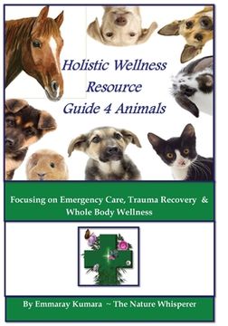portada Holistic Wellness Resource Guide for Animals: Focusing on Emergency Care, Trauma Recovery and Whole Body Wellness (en Inglés)