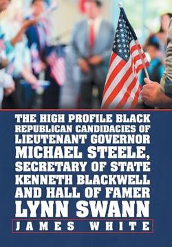 portada The High Profile Black Republican Candidacies of Lieutenant Governor Michael Steele, Secretary of State Kenneth Blackwell and Hall of Famer Lynn Swann (en Inglés)