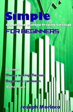 portada Simple Supply and Demand Trading Strategy for Beginners: Easiest Money Making Method Beginners Can Learn Right Away (en Inglés)