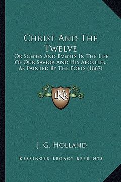portada christ and the twelve: or scenes and events in the life of our savior and his apostor scenes and events in the life of our savior and his apo
