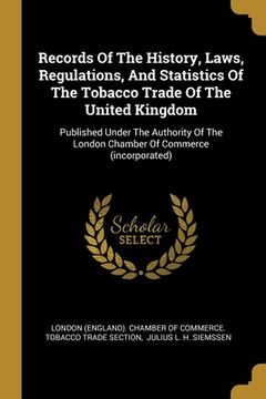 portada Records Of The History, Laws, Regulations, And Statistics Of The Tobacco Trade Of The United Kingdom: Published Under The Authority Of The London Cham (en Inglés)