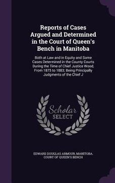 portada Reports of Cases Argued and Determined in the Court of Queen's Bench in Manitoba: Both at Law and in Equity and Some Cases Determined in the County Co (en Inglés)