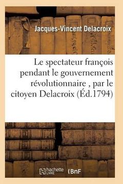 portada Le Spectateur Francois Pendant Le Gouvernement Revolutionnaire, Par Le Citoyen Delacroix (Histoire) (French Edition)