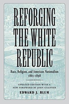 portada Reforging the White Republic: Race, Religion, and American Nationalism, 1865--1898 (Conflicting Worlds: New Dimensions of the American Civil War) (en Inglés)