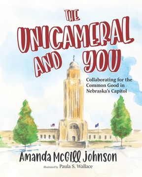 portada The Unicameral and You: Collaborating for the Common Good in Nebraska's Capitol (en Inglés)