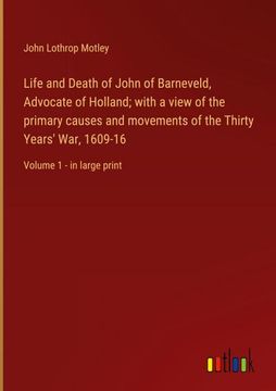 portada Life and Death of John of Barneveld, Advocate of Holland; With a View of the Primary Causes and Movements of the Thirty Years' War, 1609-16: Volume 1 (en Inglés)
