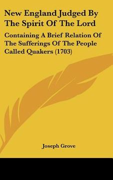 portada new england judged by the spirit of the lord: containing a brief relation of the sufferings of the people called quakers (1703) (en Inglés)