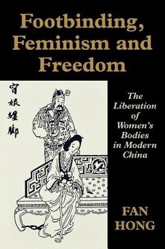 portada footbinding, feminism and freedom: the liberation of women's bodies in modern china (en Inglés)
