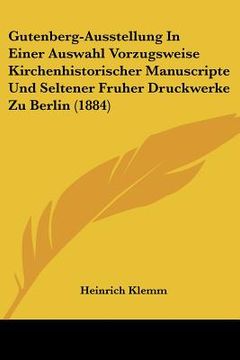 portada gutenberg-ausstellung in einer auswahl vorzugsweise kirchenhistorischer manuscripte und seltener fruher druckwerke zu berlin (1884)