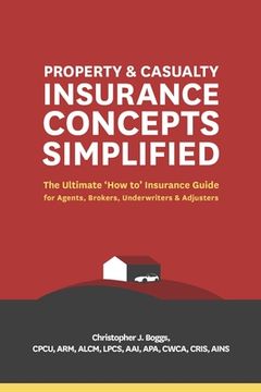 portada Property and Casualty Insurance Concepts Simplified: The Ultimate 'How To'Insurance Guide for Agents, Brokers, Underwriters, and Adjusters (en Inglés)