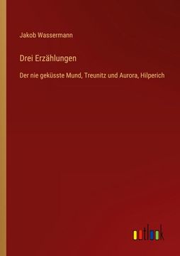 portada Drei Erzählungen: Der nie geküsste Mund, Treunitz und Aurora, Hilperich (in German)