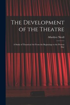 portada The Development of the Theatre; a Study of Theatrical Art From the Beginnings to the Present Day (en Inglés)