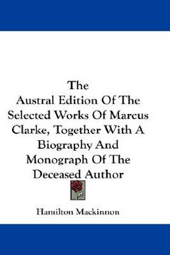 portada the austral edition of the selected works of marcus clarke, together with a biography and monograph of the deceased author (en Inglés)