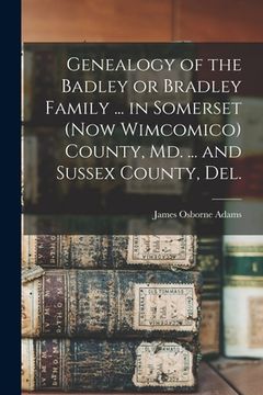 portada Genealogy of the Badley or Bradley Family ... in Somerset (now Wimcomico) County, Md. ... and Sussex County, Del.