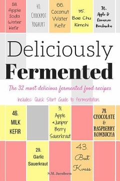 portada Deliciously Fermented: The 32 Most Delicious Fermented Food Recipes. Includes Quick Start Guide To Fermentation. (en Inglés)
