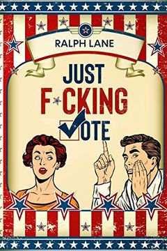 portada Just F*Cking Vote: Humorous Picture Book With Poems and Quotations to Encourage Voting for Reluctant Voters and Graduates (Just F*Cking do it) (en Inglés)
