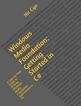 portada Windows Media Foundation: Getting Started in C#: A Step-by-Step Guide to Writing Windows Media Foundation Applications in C# (en Inglés)