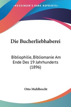 portada Die Bucherliebhaberei: Bibliophilie, Bibliomanie Am Ende Des 19 Jahrhunderts (1896) (en Alemán)