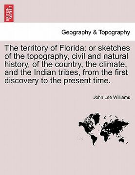 portada the territory of florida: or sketches of the topography, civil and natural history, of the country, the climate, and the indian tribes, from the (in English)