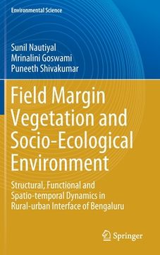 portada Field Margin Vegetation and Socio-Ecological Environment: Structural, Functional and Spatio-Temporal Dynamics in Rural-Urban Interface of Bengaluru