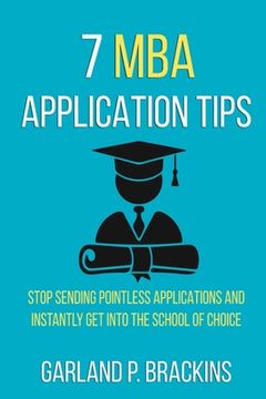 portada 7 MBA Application Tips: Stop Sending Pointless Applications And Instantly Get Into The School Of Choice (en Inglés)