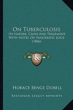 portada on tuberculosis: its nature, cause and treatment, with notes on pancreatic juice (1866) (en Inglés)