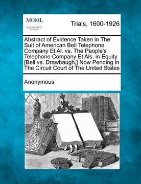 portada abstract of evidence taken in the suit of american bell telephone company et al. vs. the people's telephone company et als. in equity [bell vs. drawba (in English)