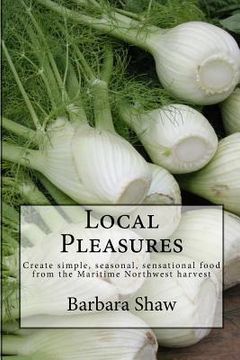 portada Local Pleasures: Simple, seasonal cooking from the Maritime Northwest harvest (en Inglés)